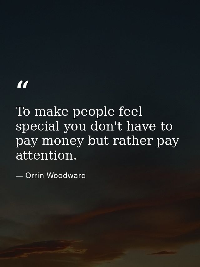 To make people feel special you don't have to pay money but rather pay attention. — Orrin Woodward