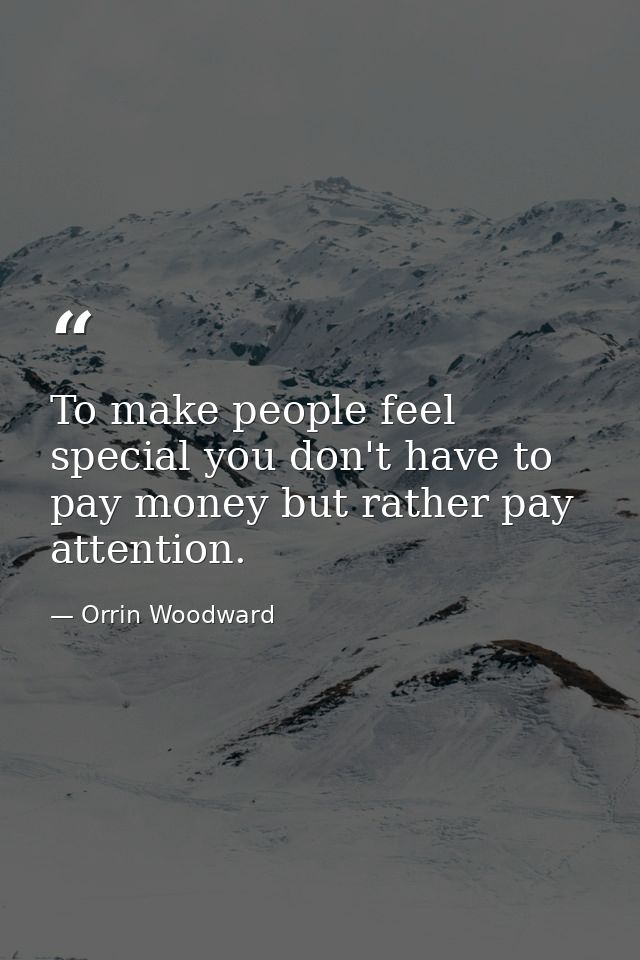 To make people feel special you don't have to pay money but rather pay attention. — Orrin Woodward