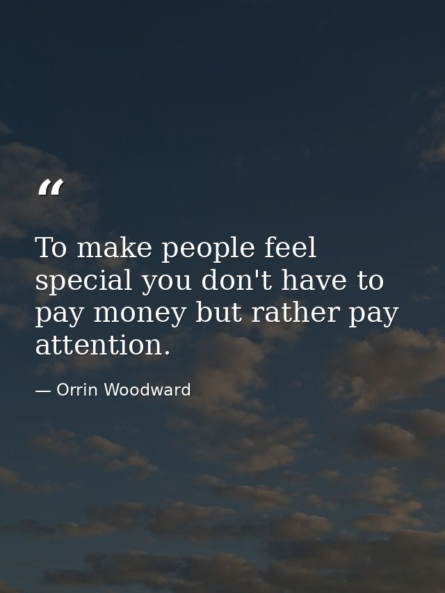 To make people feel special you don't have to pay money but rather pay attention. — Orrin Woodward