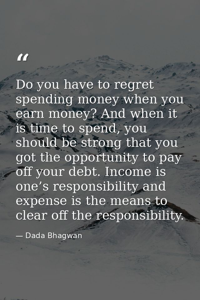 Do you have to regret spending money when you earn money? And when it is time to spend, you should be strong that you go — Dada Bhagwan