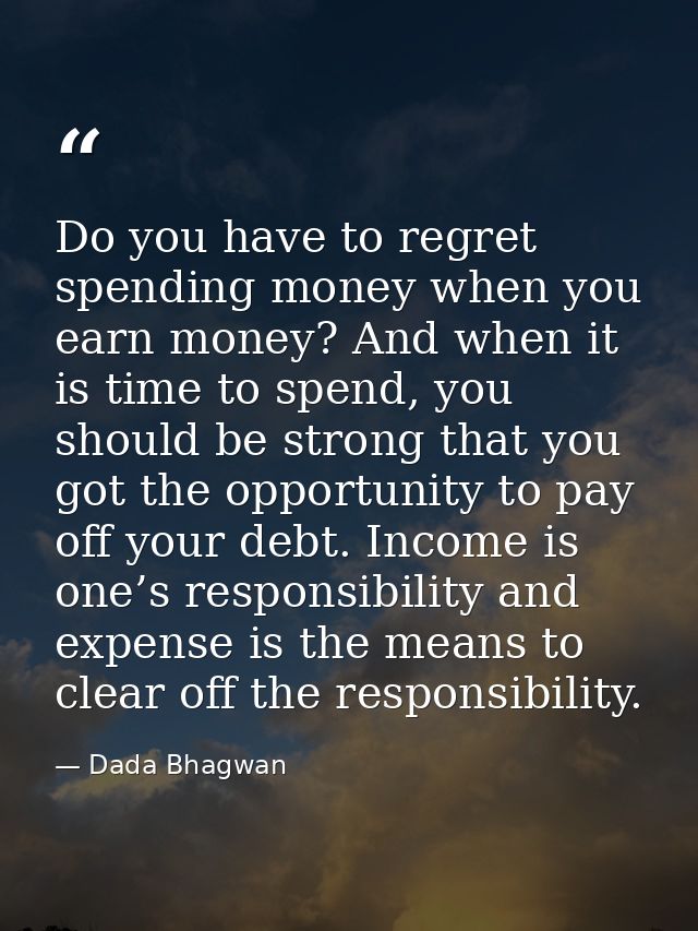 Do you have to regret spending money when you earn money? And when it is time to spend, you should be strong that you go — Dada Bhagwan
