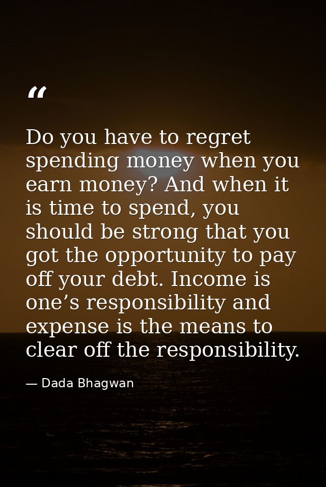 Do you have to regret spending money when you earn money? And when it is time to spend, you should be strong that you go — Dada Bhagwan