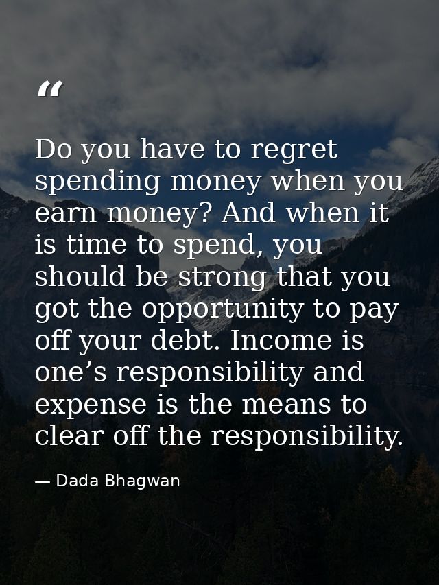 Do you have to regret spending money when you earn money? And when it is time to spend, you should be strong that you go — Dada Bhagwan