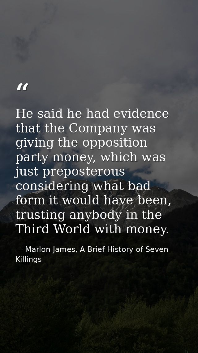 He said he had evidence that the Company was giving the opposition party money, which was just preposterous considering  — Marlon James, A Brief History of Seven Killings