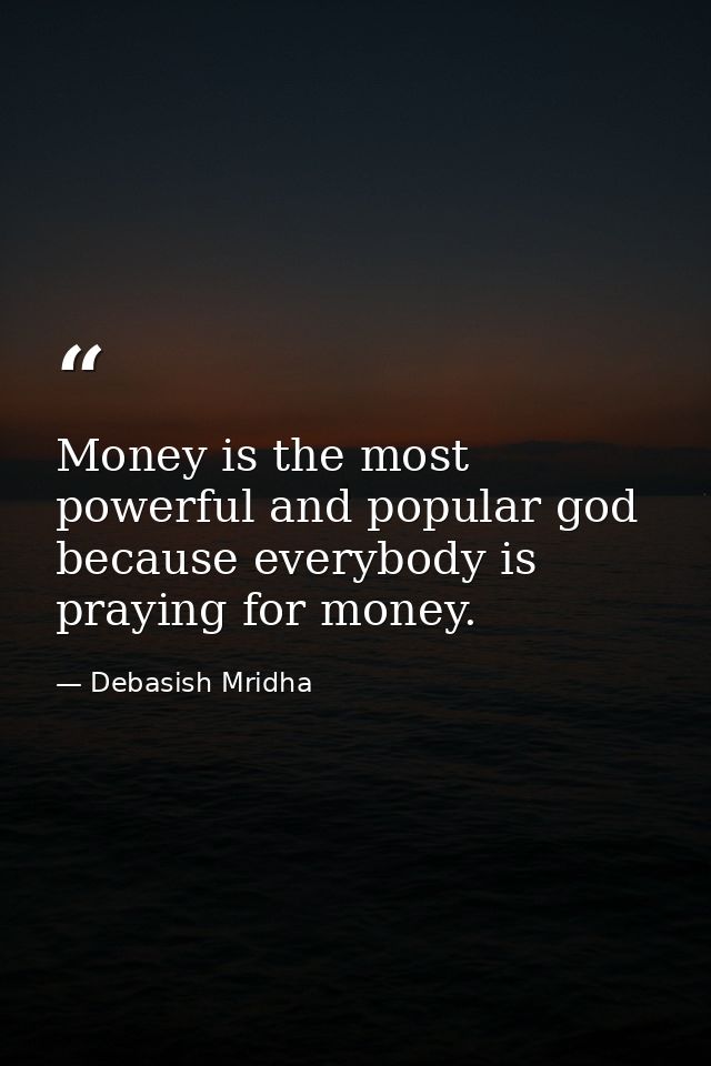 Money is the most powerful and popular god because everybody is praying for money. — Debasish Mridha