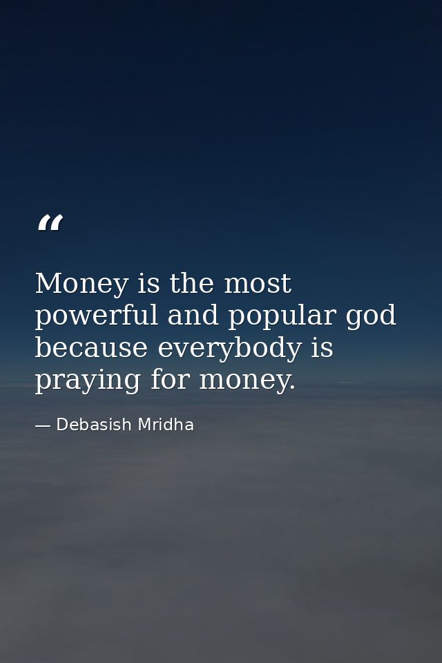 Money is the most powerful and popular god because everybody is praying for money. — Debasish Mridha