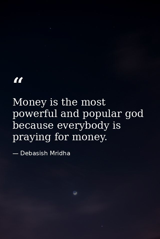 Money is the most powerful and popular god because everybody is praying for money. — Debasish Mridha