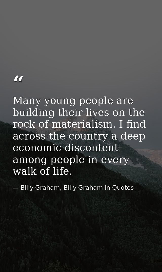 Many young people are building their lives on the rock of materialism. I find across the country a deep economic discont — Billy Graham, Billy Graham in Quotes