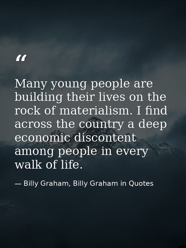 Many young people are building their lives on the rock of materialism. I find across the country a deep economic discont — Billy Graham, Billy Graham in Quotes