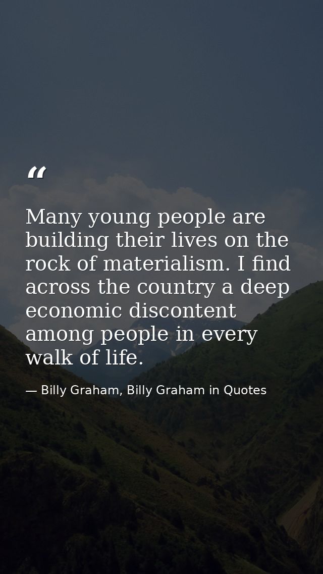 Many young people are building their lives on the rock of materialism. I find across the country a deep economic discont — Billy Graham, Billy Graham in Quotes