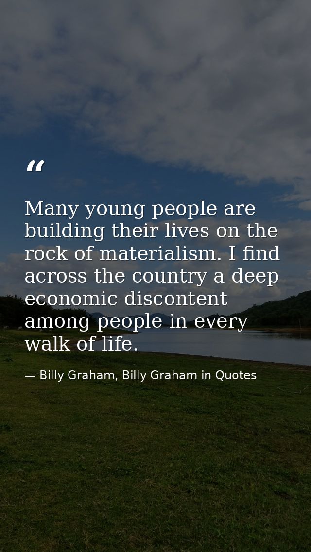 Many young people are building their lives on the rock of materialism. I find across the country a deep economic discont — Billy Graham, Billy Graham in Quotes