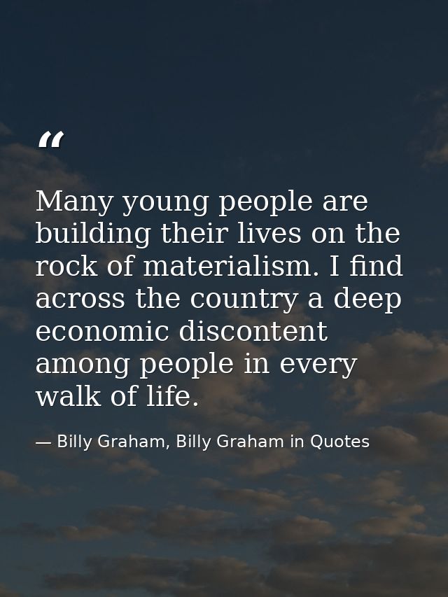 Many young people are building their lives on the rock of materialism. I find across the country a deep economic discont — Billy Graham, Billy Graham in Quotes