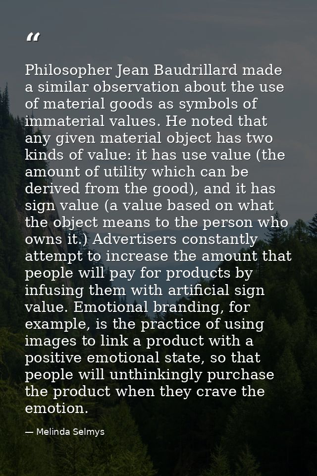 Philosopher Jean Baudrillard made a similar observation about the use of material goods as symbols of immaterial values. — Melinda Selmys