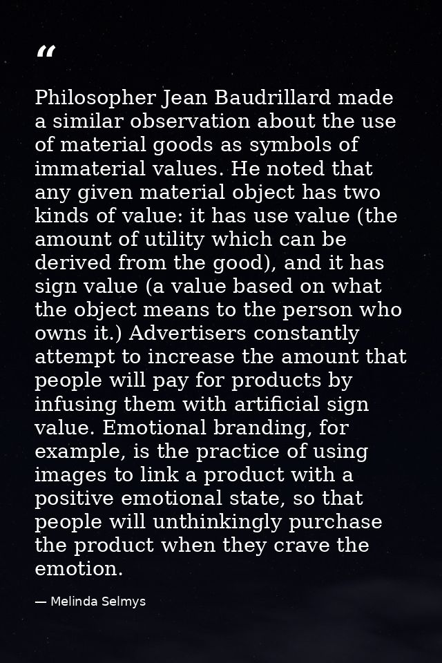 Philosopher Jean Baudrillard made a similar observation about the use of material goods as symbols of immaterial values. — Melinda Selmys