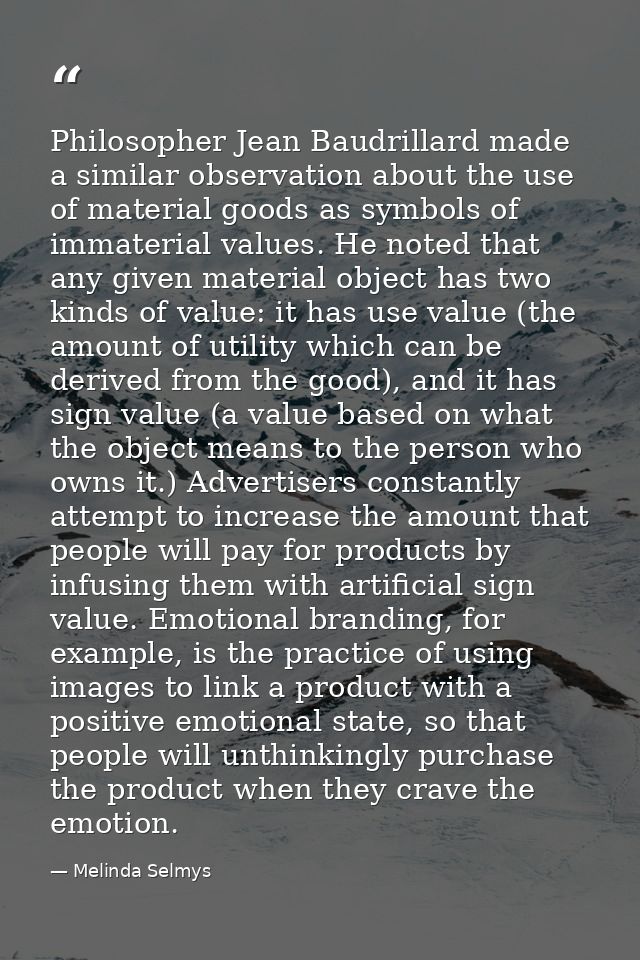 Philosopher Jean Baudrillard made a similar observation about the use of material goods as symbols of immaterial values. — Melinda Selmys