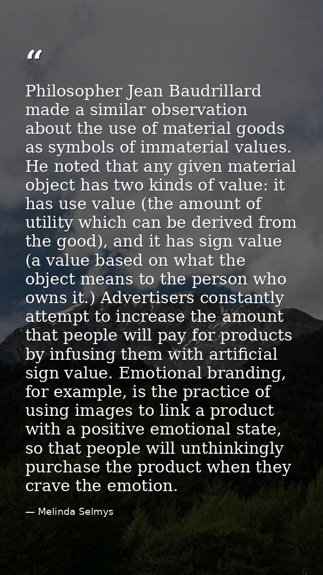 Philosopher Jean Baudrillard made a similar observation about the use of material goods as symbols of immaterial values. — Melinda Selmys