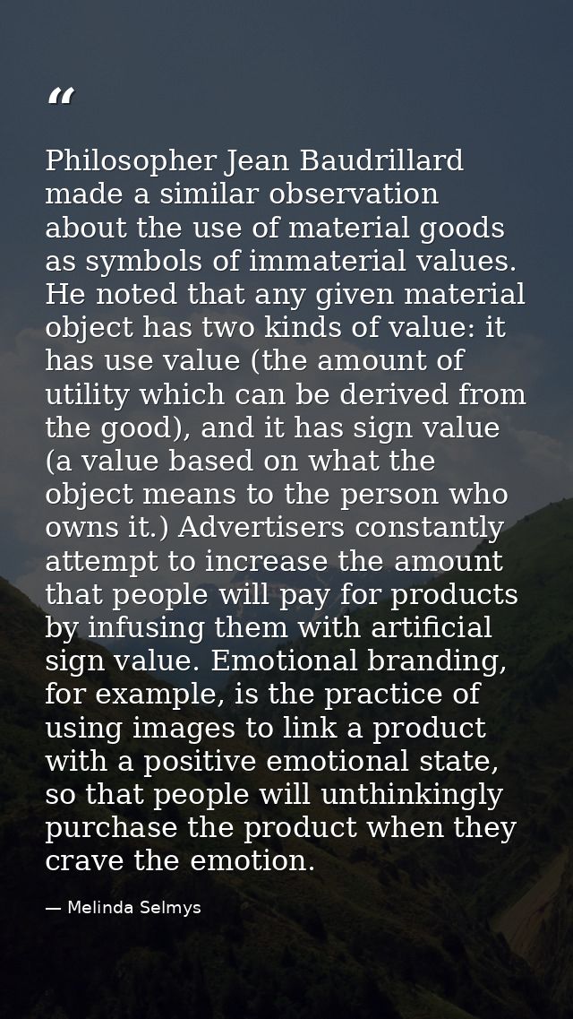 Philosopher Jean Baudrillard made a similar observation about the use of material goods as symbols of immaterial values. — Melinda Selmys