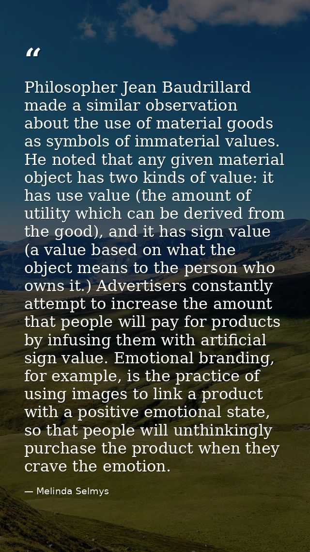 Philosopher Jean Baudrillard made a similar observation about the use of material goods as symbols of immaterial values. — Melinda Selmys