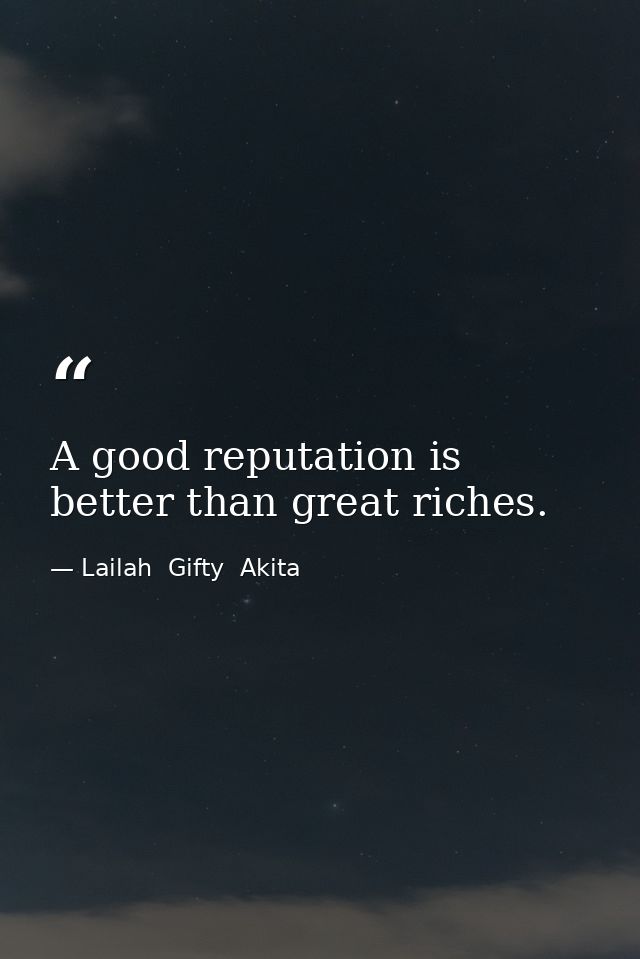 A good reputation is better than great riches. — Lailah  Gifty  Akita