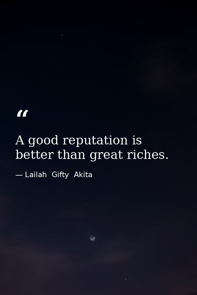 A good reputation is better than great riches. — Lailah  Gifty  Akita