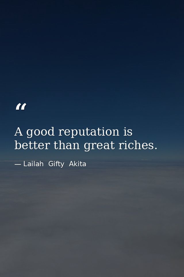 A good reputation is better than great riches. — Lailah  Gifty  Akita