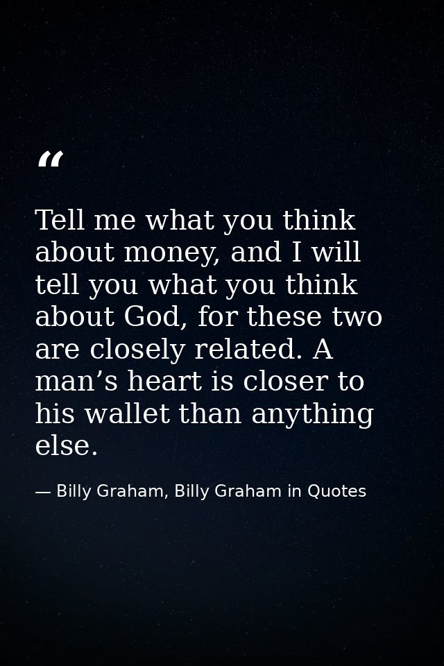 Tell me what you think about money, and I will tell you what you think about God, for these two are closely related. A m — Billy Graham, Billy Graham in Quotes