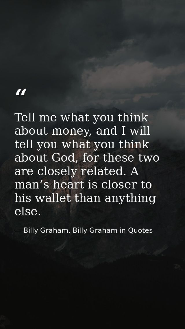 Tell me what you think about money, and I will tell you what you think about God, for these two are closely related. A m — Billy Graham, Billy Graham in Quotes