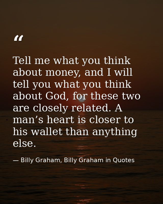Tell me what you think about money, and I will tell you what you think about God, for these two are closely related. A m — Billy Graham, Billy Graham in Quotes