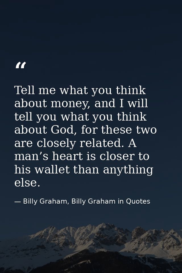 Tell me what you think about money, and I will tell you what you think about God, for these two are closely related. A m — Billy Graham, Billy Graham in Quotes