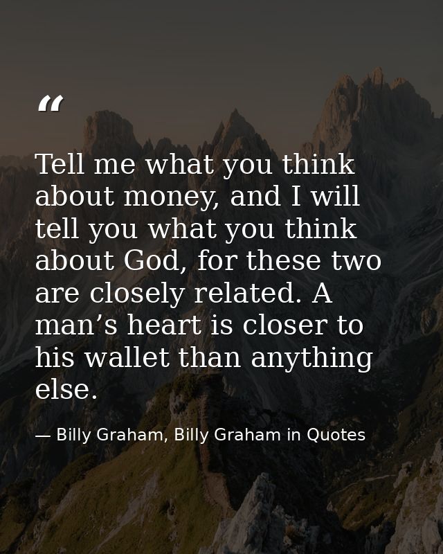 Tell me what you think about money, and I will tell you what you think about God, for these two are closely related. A m — Billy Graham, Billy Graham in Quotes
