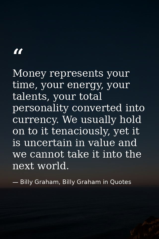 Money represents your time, your energy, your talents, your total personality converted into currency. We usually hold o — Billy Graham, Billy Graham in Quotes