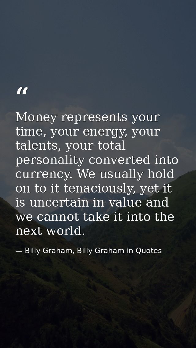 Money represents your time, your energy, your talents, your total personality converted into currency. We usually hold o — Billy Graham, Billy Graham in Quotes