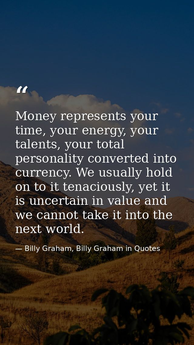 Money represents your time, your energy, your talents, your total personality converted into currency. We usually hold o — Billy Graham, Billy Graham in Quotes