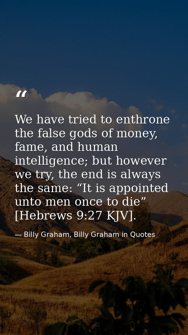 We have tried to enthrone the false gods of money, fame, and human intelligence; but however we try, the end is always t — Billy Graham, Billy Graham in Quotes