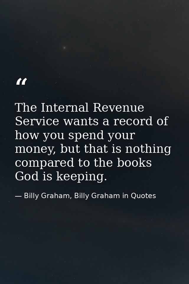 The Internal Revenue Service wants a record of how you spend your money, but that is nothing compared to the books God i — Billy Graham, Billy Graham in Quotes