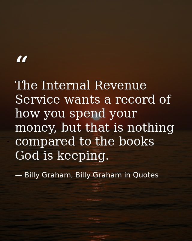 The Internal Revenue Service wants a record of how you spend your money, but that is nothing compared to the books God i — Billy Graham, Billy Graham in Quotes