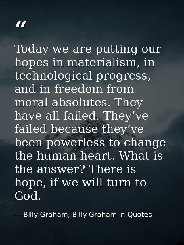 Today we are putting our hopes in materialism, in technological progress, and in freedom from moral absolutes. They have — Billy Graham, Billy Graham in Quotes
