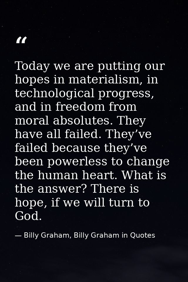 Today we are putting our hopes in materialism, in technological progress, and in freedom from moral absolutes. They have — Billy Graham, Billy Graham in Quotes