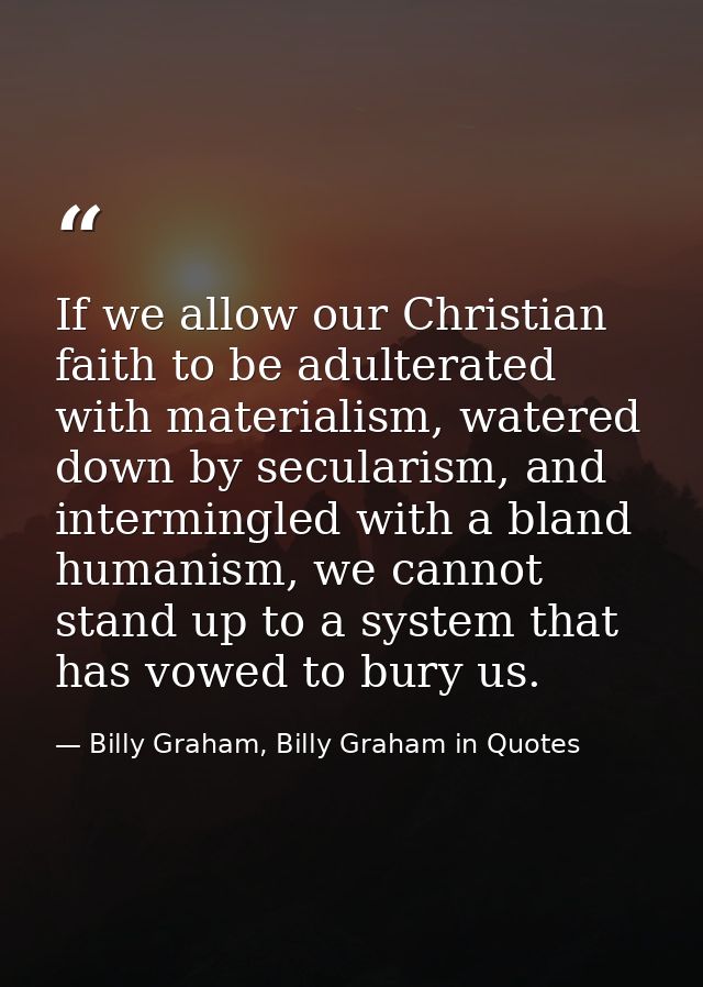 If we allow our Christian faith to be adulterated with materialism, watered down by secularism, and intermingled with a  — Billy Graham, Billy Graham in Quotes