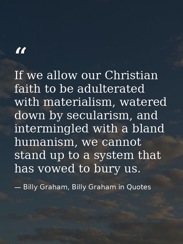 If we allow our Christian faith to be adulterated with materialism, watered down by secularism, and intermingled with a  — Billy Graham, Billy Graham in Quotes