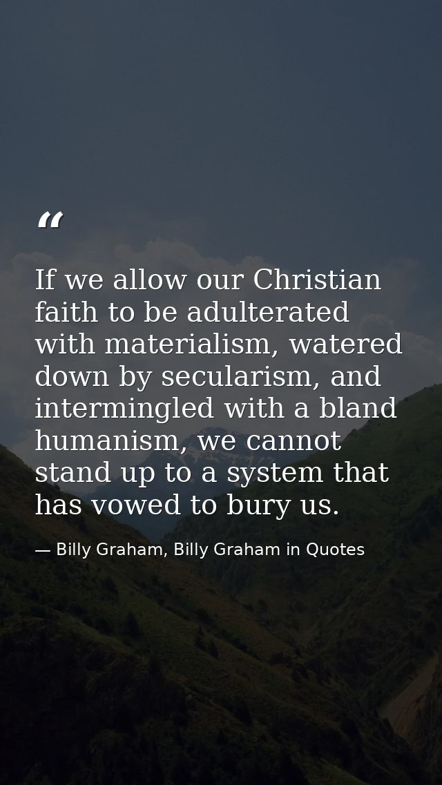 If we allow our Christian faith to be adulterated with materialism, watered down by secularism, and intermingled with a  — Billy Graham, Billy Graham in Quotes