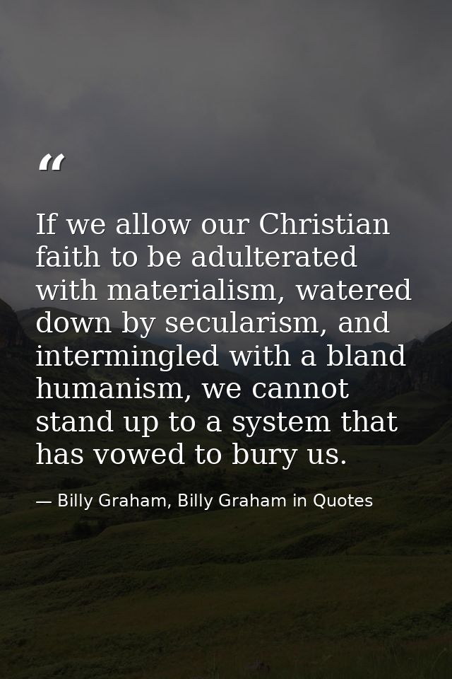 If we allow our Christian faith to be adulterated with materialism, watered down by secularism, and intermingled with a  — Billy Graham, Billy Graham in Quotes
