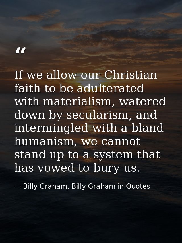 If we allow our Christian faith to be adulterated with materialism, watered down by secularism, and intermingled with a  — Billy Graham, Billy Graham in Quotes