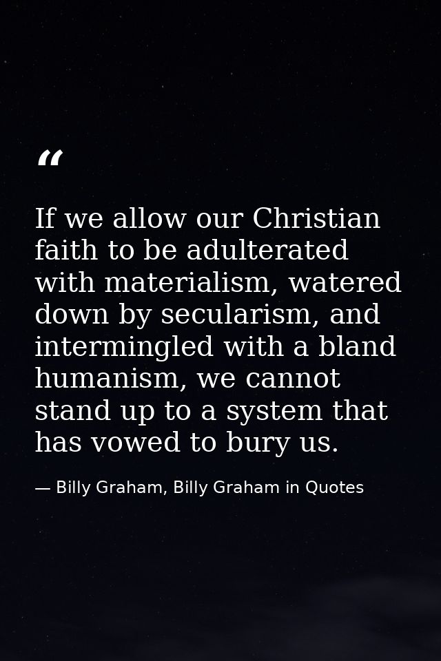 If we allow our Christian faith to be adulterated with materialism, watered down by secularism, and intermingled with a  — Billy Graham, Billy Graham in Quotes