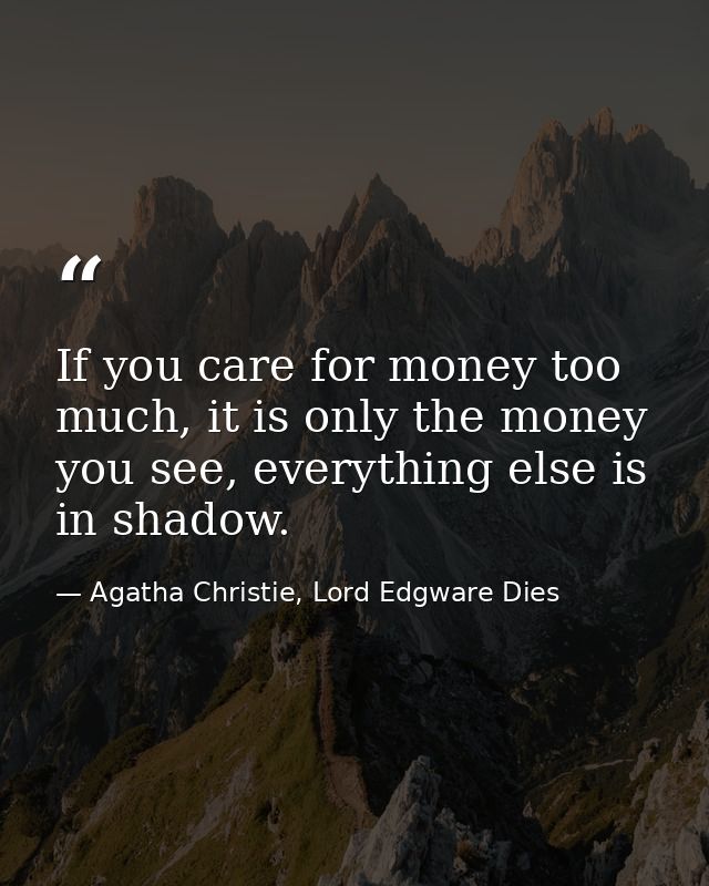 If you care for money too much, it is only the money you see, everything else is in shadow. — Agatha Christie, Lord Edgware Dies
