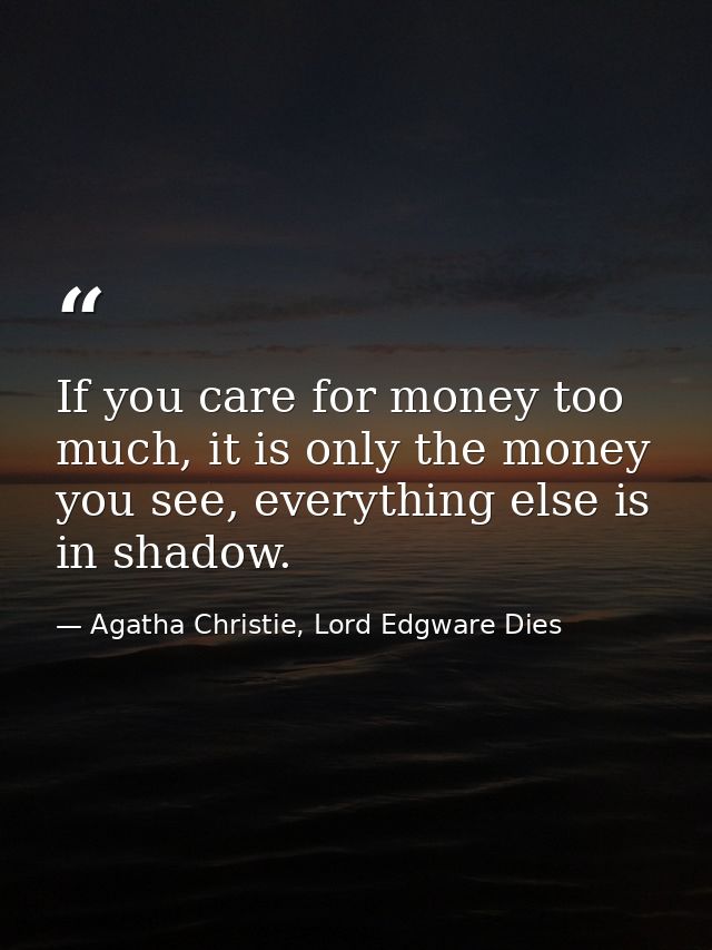 If you care for money too much, it is only the money you see, everything else is in shadow. — Agatha Christie, Lord Edgware Dies