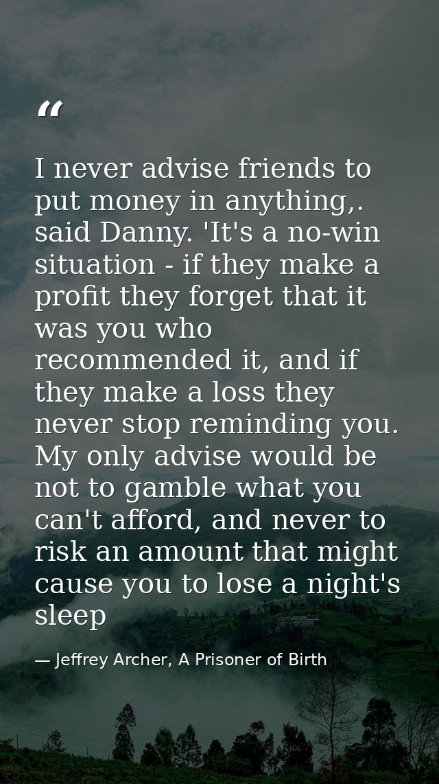 I never advise friends to put money in anything,. said Danny. 'It's a no-win situation - if they make a profit they forg — Jeffrey Archer, A Prisoner of Birth
