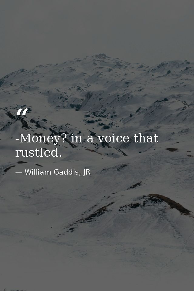 -Money? in a voice that rustled. — William Gaddis, JR