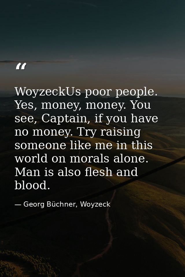 WoyzeckUs poor people. Yes, money, money. You see, Captain, if you have no money. Try raising someone like me in this wo — Georg Büchner, Woyzeck