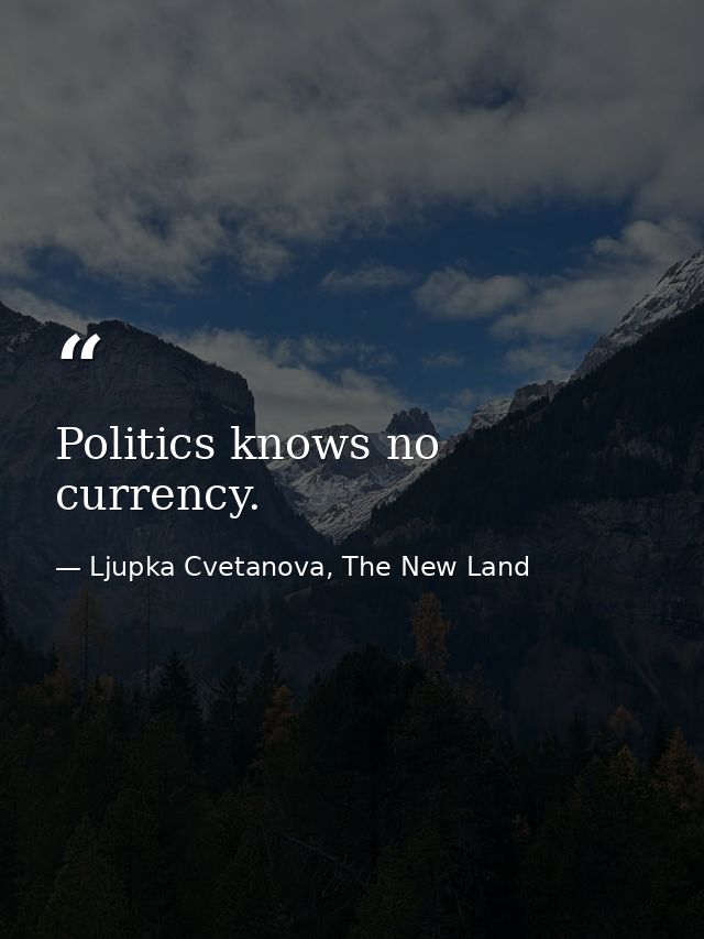 Politics knows no currency. — Ljupka Cvetanova, The New Land